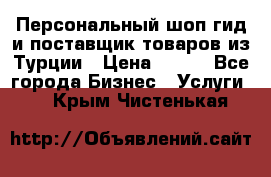 Персональный шоп-гид и поставщик товаров из Турции › Цена ­ 100 - Все города Бизнес » Услуги   . Крым,Чистенькая